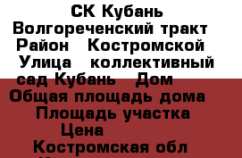 СК Кубань Волгореченский тракт › Район ­ Костромской › Улица ­ коллективный сад Кубань › Дом ­ 70 › Общая площадь дома ­ 50 › Площадь участка ­ 5 › Цена ­ 500 000 - Костромская обл., Костромской р-н, Кострома г. Недвижимость » Дома, коттеджи, дачи продажа   . Костромская обл.